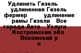 Удлинить Газель 3302, удлиненная Газель фермер 33023, удлинение рамы Газели - Все города Авто » Услуги   . Костромская обл.,Вохомский р-н